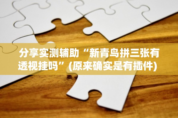 分享实测辅助“新青鸟拼三张有透视挂吗”(原来确实是有插件) 
