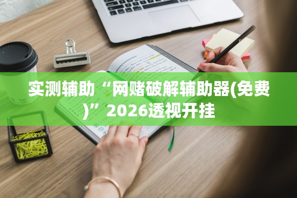 实测辅助“网赌破解辅助器(免费)”2026透视开挂