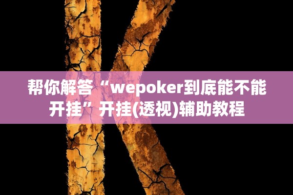 帮你解答“wepoker到底能不能开挂”开挂(透视)辅助教程