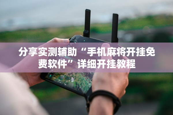 分享实测辅助“手机麻将开挂免费软件”详细开挂教程