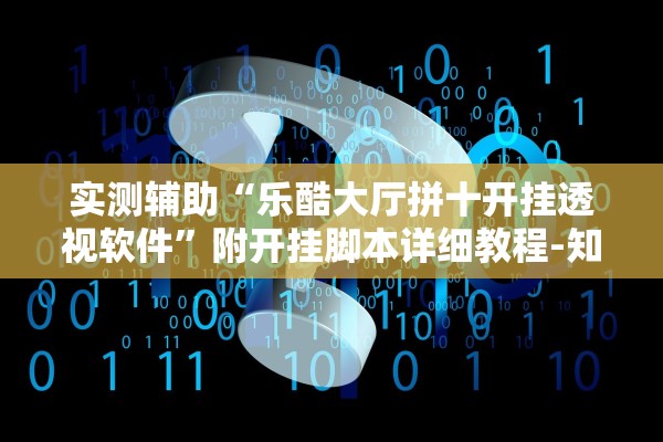 实测辅助“乐酷大厅拼十开挂透视软件	”附开挂脚本详细教程-知乎