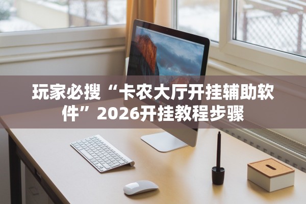 玩家必搜“卡农大厅开挂辅助软件	”2026开挂教程步骤