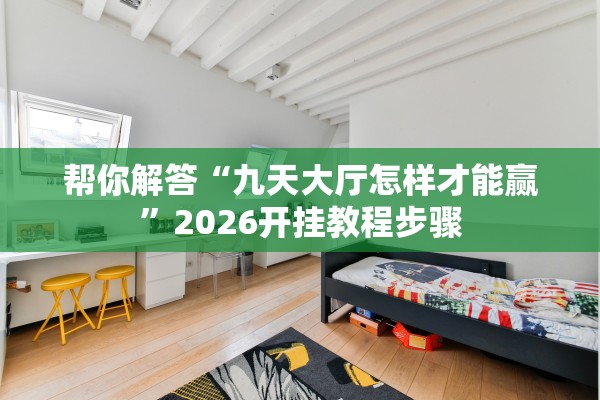 帮你解答“九天大厅怎样才能赢	”2026开挂教程步骤