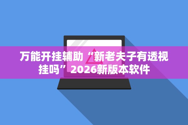 万能开挂辅助“新老夫子有透视挂吗”2026新版本软件