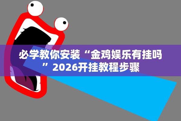 必学教你安装“金鸡娱乐有挂吗”2026开挂教程步骤