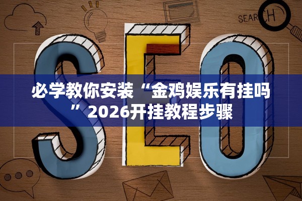 必学教你安装“金鸡娱乐有挂吗”2026开挂教程步骤
