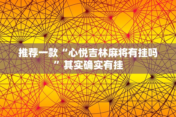 推荐一款“心悦吉林麻将有挂吗”其实确实有挂