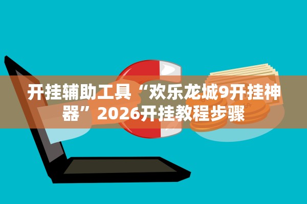 开挂辅助工具“欢乐龙城9开挂神器”2026开挂教程步骤