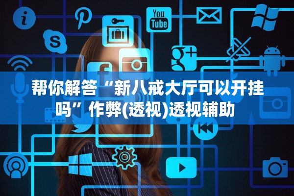 帮你解答“新八戒大厅可以开挂吗”作弊(透视)透视辅助 