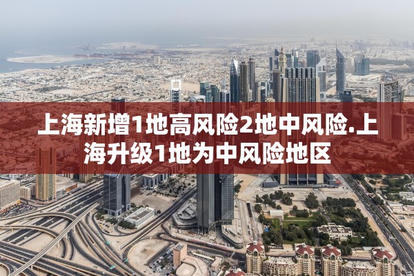 上海新增1地高风险2地中风险.上海升级1地为中风险地区