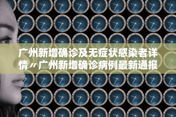广州新增确诊及无症状感染者详情〃广州新增确诊病例最新通报