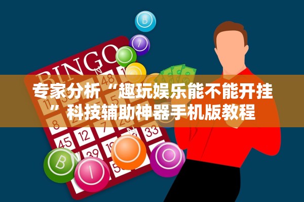 专家分析“趣玩娱乐能不能开挂”科技辅助神器手机版教程