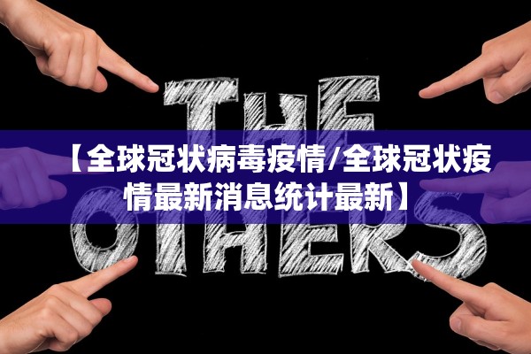 【全球冠状病毒疫情/全球冠状疫情最新消息统计最新】