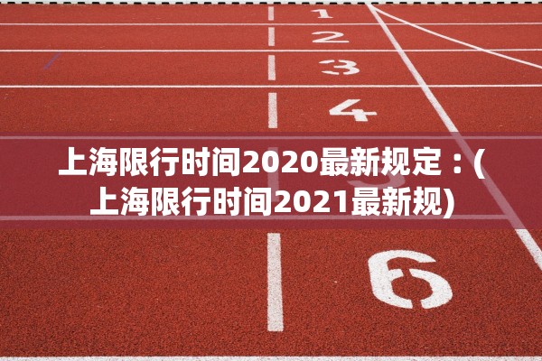上海限行时间2020最新规定︰(上海限行时间2021最新规)