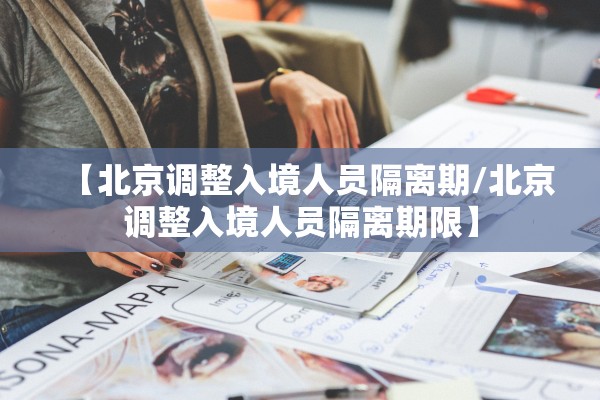 【北京调整入境人员隔离期/北京调整入境人员隔离期限】