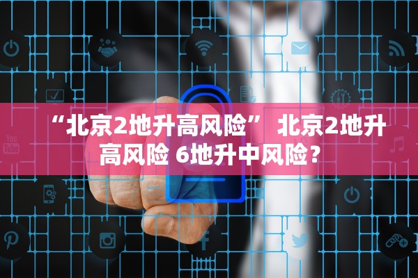 “北京2地升高风险” 北京2地升高风险 6地升中风险？
