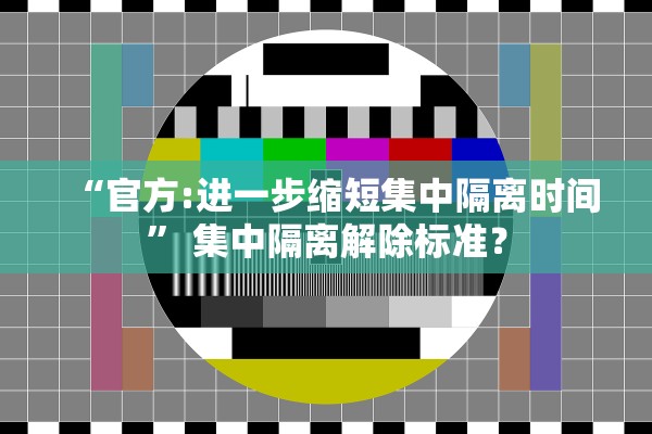 “官方:进一步缩短集中隔离时间” 集中隔离解除标准？