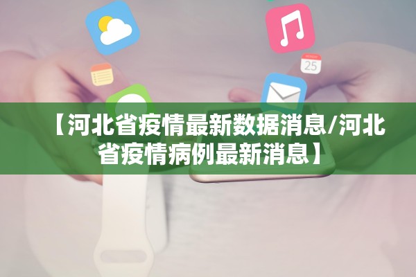 【河北省疫情最新数据消息/河北省疫情病例最新消息】