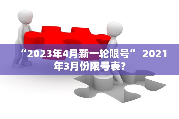 “2023年4月新一轮限号	” 2021年3月份限号表？