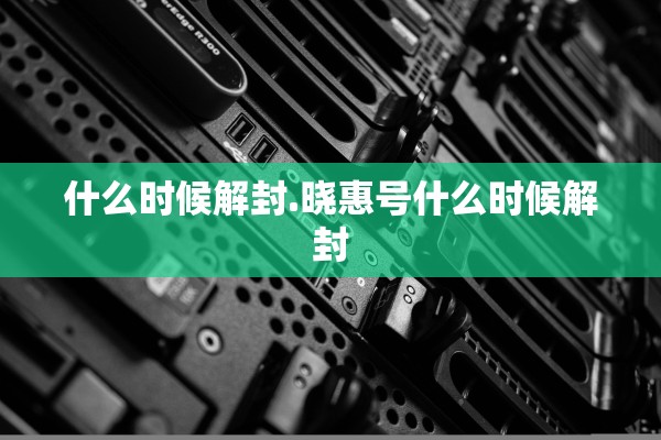 什么时候解封.晓惠号什么时候解封