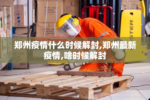 郑州疫情什么时候解封,郑州最新疫情,啥时候解封