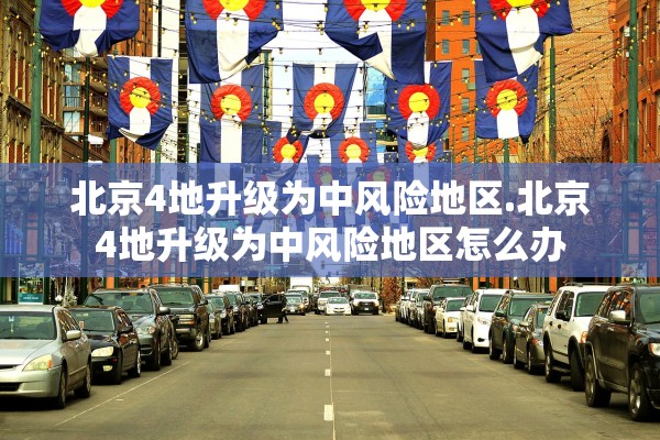 北京4地升级为中风险地区.北京4地升级为中风险地区怎么办