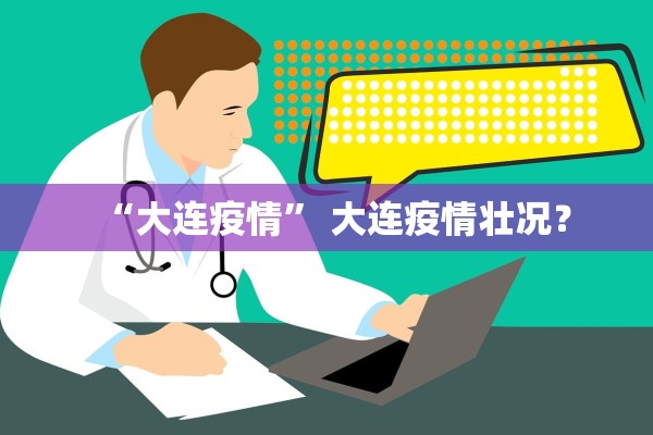 “大连疫情	” 大连疫情壮况？