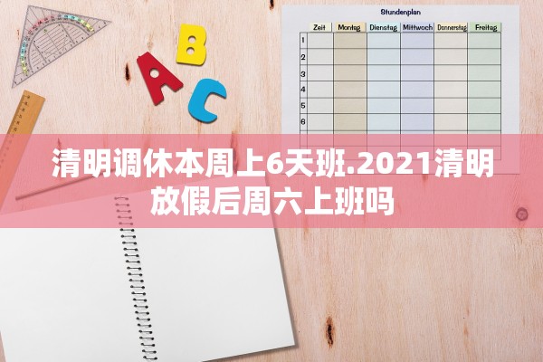 清明调休本周上6天班.2021清明放假后周六上班吗