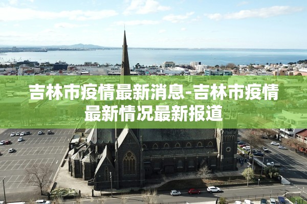 吉林市疫情最新消息-吉林市疫情最新情况最新报道