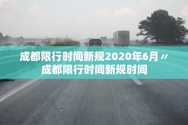 成都限行时间新规2020年6月〃成都限行时间新规时间