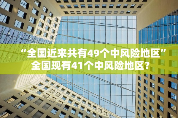 “全国近来共有49个中风险地区” 全国现有41个中风险地区？