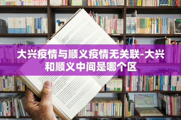 大兴疫情与顺义疫情无关联-大兴和顺义中间是哪个区