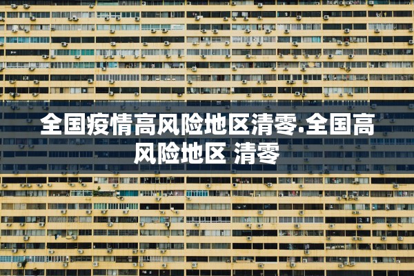 全国疫情高风险地区清零.全国高风险地区 清零