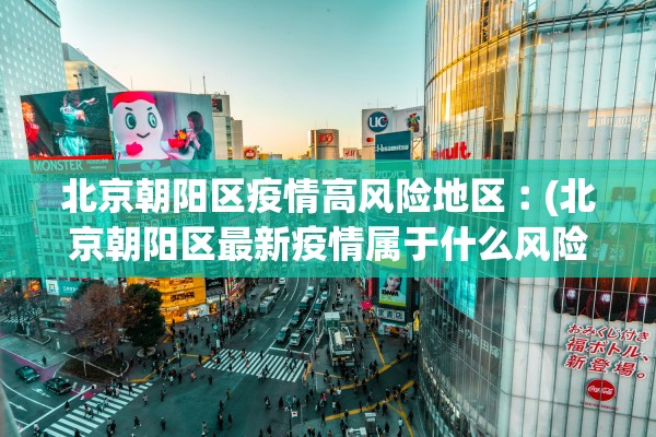 北京朝阳区疫情高风险地区︰(北京朝阳区最新疫情属于什么风险地区) 北京朝阳区疫情高风险地区︰(北京朝阳区最新疫情属于什么风险地区)