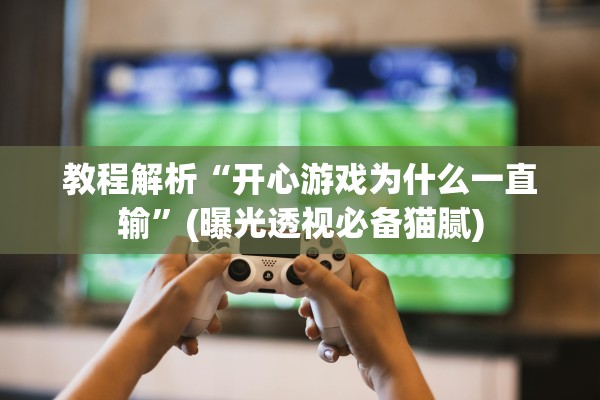 教程解析“开心游戏为什么一直输”(曝光透视必备猫腻)