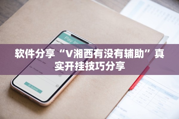 软件分享“V湘西有没有辅助”真实开挂技巧分享