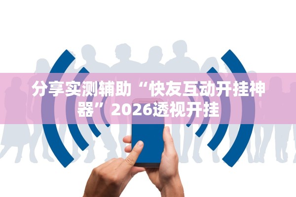 分享实测辅助“快友互动开挂神器”2026透视开挂