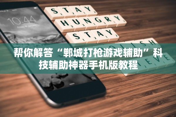 帮你解答“郸城打枪游戏辅助”科技辅助神器手机版教程