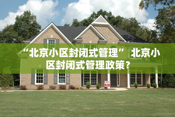 “北京小区封闭式管理” 北京小区封闭式管理政策？