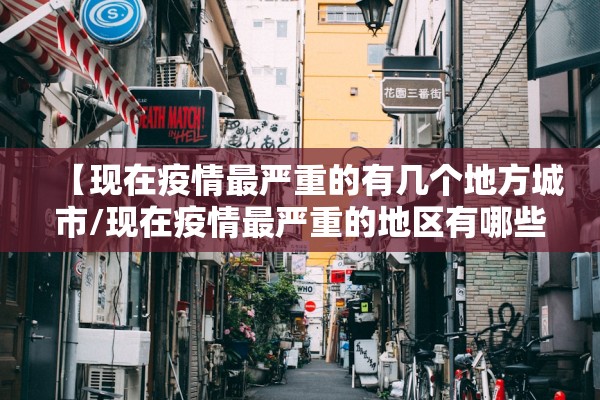 【现在疫情最严重的有几个地方城市/现在疫情最严重的地区有哪些】 【现在疫情最严重的有几个地方城市/现在疫情最严重的地区有哪些】