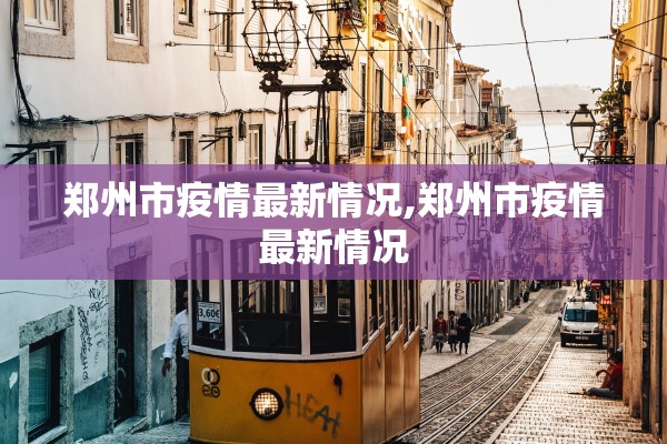 郑州市疫情最新情况,郑州市疫情最新情况