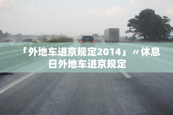 「外地车进京规定2014」〃休息日外地车进京规定 「外地车进京规定2014」〃休息日外地车进京规定