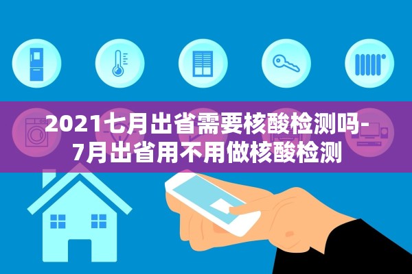 2021七月出省需要核酸检测吗-7月出省用不用做核酸检测
