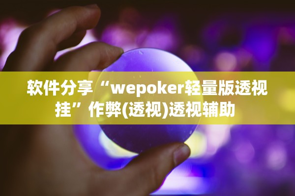 软件分享“wepoker轻量版透视挂”作弊(透视)透视辅助 