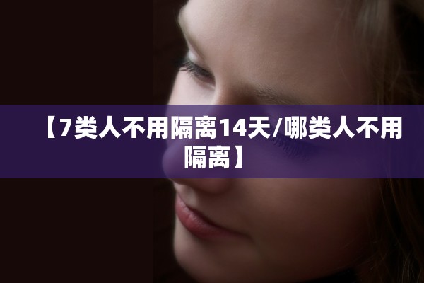 【7类人不用隔离14天/哪类人不用隔离】