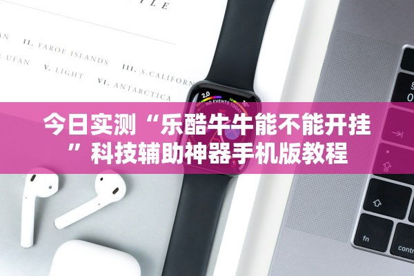 今日实测“乐酷牛牛能不能开挂	”科技辅助神器手机版教程
