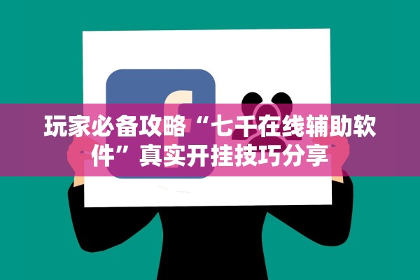 玩家必备攻略“七千在线辅助软件”真实开挂技巧分享