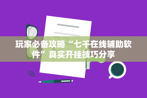 玩家必备攻略“七千在线辅助软件	”真实开挂技巧分享