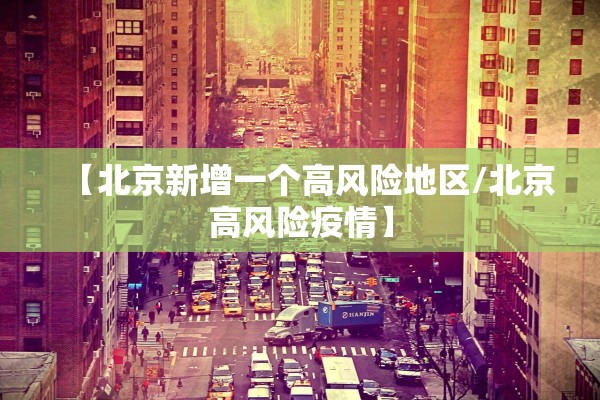 【北京新增一个高风险地区/北京高风险疫情】