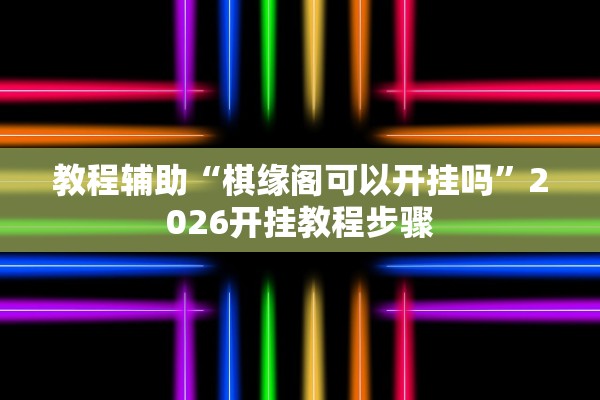 教程辅助“棋缘阁可以开挂吗	”2026开挂教程步骤